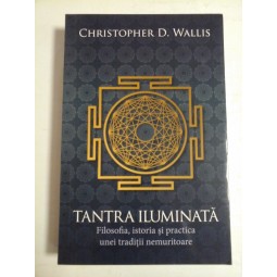    TANTRA  ILUMINATA  Filosofia, istoria si practica unei traditii nemuritoare  - Christopher D. WALLIS  